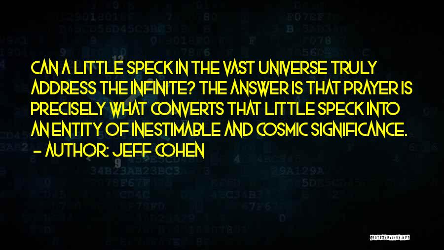 Jeff Cohen Quotes: Can A Little Speck In The Vast Universe Truly Address The Infinite? The Answer Is That Prayer Is Precisely What