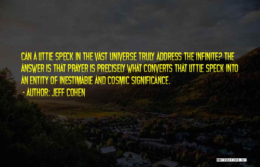 Jeff Cohen Quotes: Can A Little Speck In The Vast Universe Truly Address The Infinite? The Answer Is That Prayer Is Precisely What