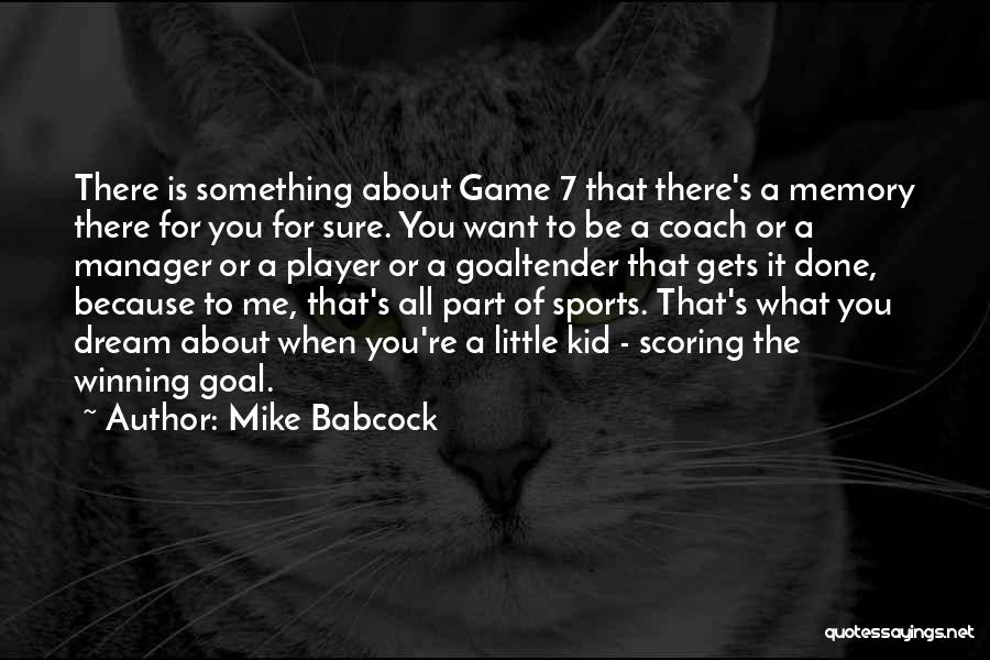 Mike Babcock Quotes: There Is Something About Game 7 That There's A Memory There For You For Sure. You Want To Be A