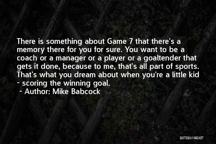 Mike Babcock Quotes: There Is Something About Game 7 That There's A Memory There For You For Sure. You Want To Be A