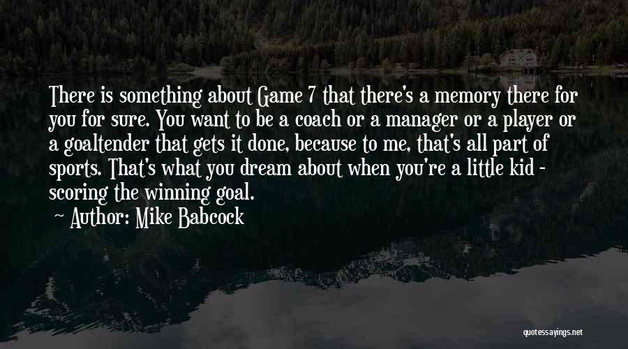 Mike Babcock Quotes: There Is Something About Game 7 That There's A Memory There For You For Sure. You Want To Be A