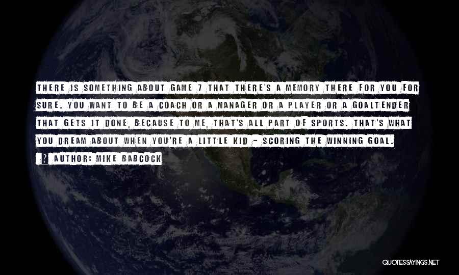 Mike Babcock Quotes: There Is Something About Game 7 That There's A Memory There For You For Sure. You Want To Be A
