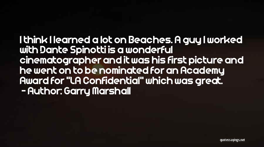 Garry Marshall Quotes: I Think I Learned A Lot On Beaches. A Guy I Worked With Dante Spinotti Is A Wonderful Cinematographer And