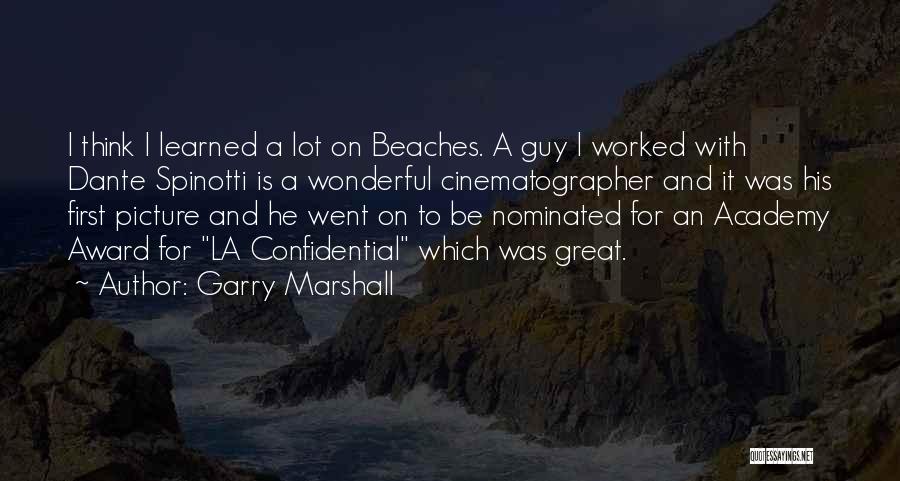 Garry Marshall Quotes: I Think I Learned A Lot On Beaches. A Guy I Worked With Dante Spinotti Is A Wonderful Cinematographer And