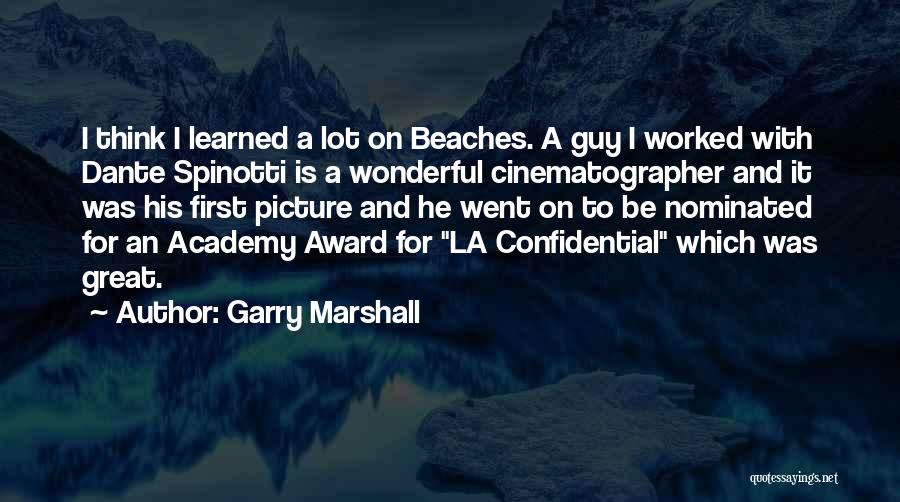 Garry Marshall Quotes: I Think I Learned A Lot On Beaches. A Guy I Worked With Dante Spinotti Is A Wonderful Cinematographer And