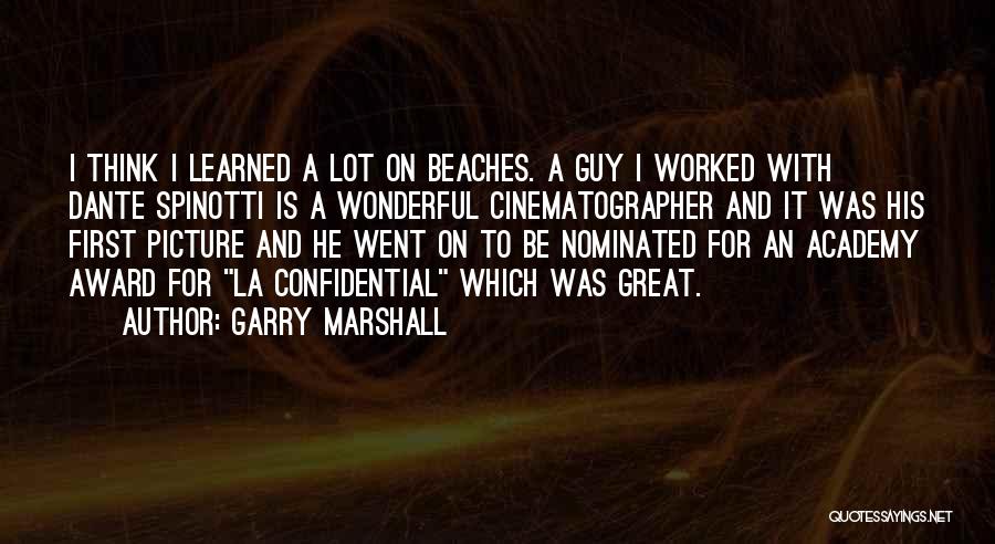 Garry Marshall Quotes: I Think I Learned A Lot On Beaches. A Guy I Worked With Dante Spinotti Is A Wonderful Cinematographer And