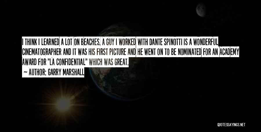 Garry Marshall Quotes: I Think I Learned A Lot On Beaches. A Guy I Worked With Dante Spinotti Is A Wonderful Cinematographer And