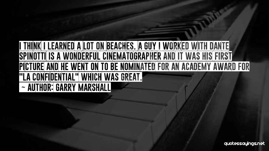 Garry Marshall Quotes: I Think I Learned A Lot On Beaches. A Guy I Worked With Dante Spinotti Is A Wonderful Cinematographer And