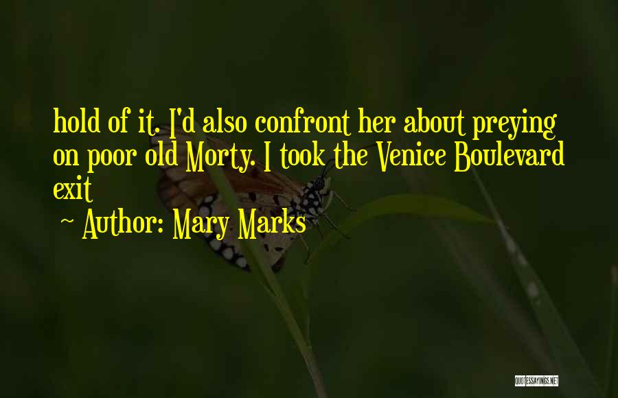 Mary Marks Quotes: Hold Of It. I'd Also Confront Her About Preying On Poor Old Morty. I Took The Venice Boulevard Exit