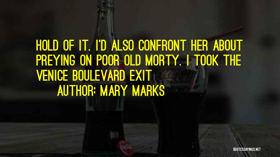 Mary Marks Quotes: Hold Of It. I'd Also Confront Her About Preying On Poor Old Morty. I Took The Venice Boulevard Exit