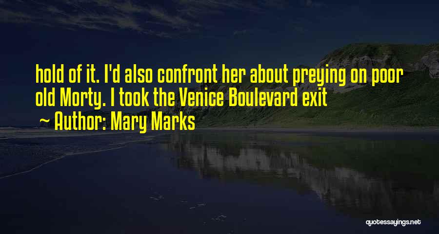 Mary Marks Quotes: Hold Of It. I'd Also Confront Her About Preying On Poor Old Morty. I Took The Venice Boulevard Exit