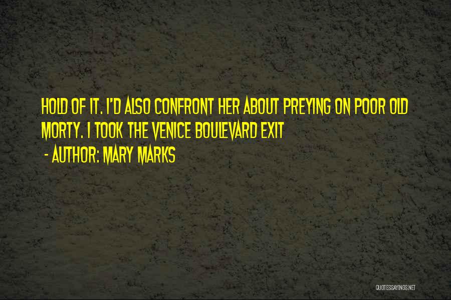 Mary Marks Quotes: Hold Of It. I'd Also Confront Her About Preying On Poor Old Morty. I Took The Venice Boulevard Exit