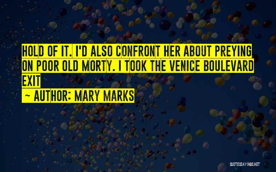 Mary Marks Quotes: Hold Of It. I'd Also Confront Her About Preying On Poor Old Morty. I Took The Venice Boulevard Exit