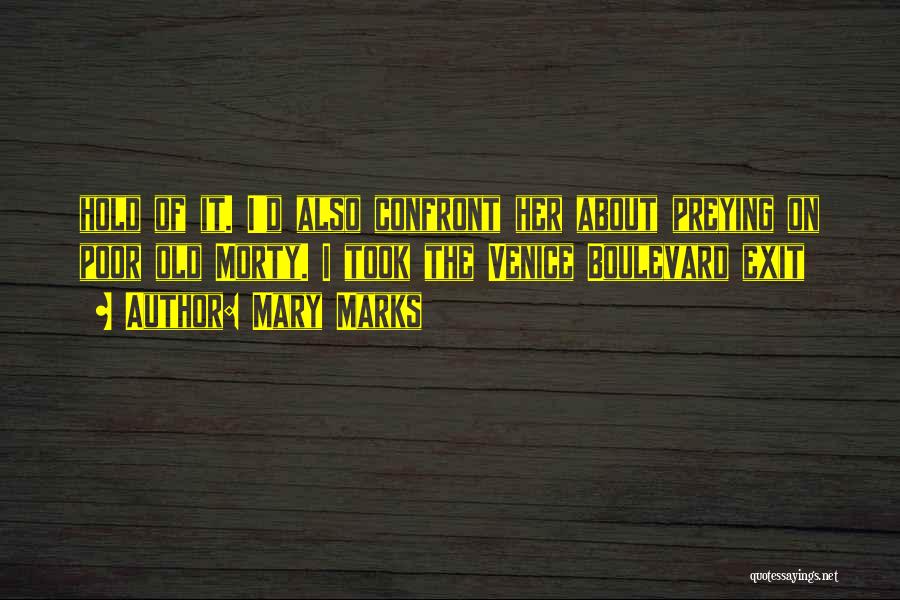 Mary Marks Quotes: Hold Of It. I'd Also Confront Her About Preying On Poor Old Morty. I Took The Venice Boulevard Exit