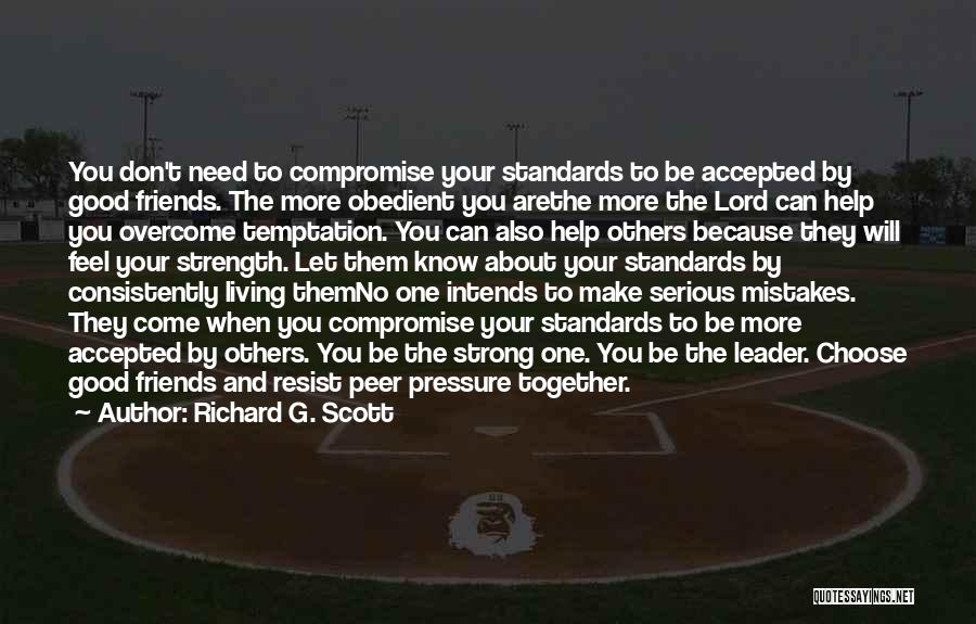 Richard G. Scott Quotes: You Don't Need To Compromise Your Standards To Be Accepted By Good Friends. The More Obedient You Arethe More The