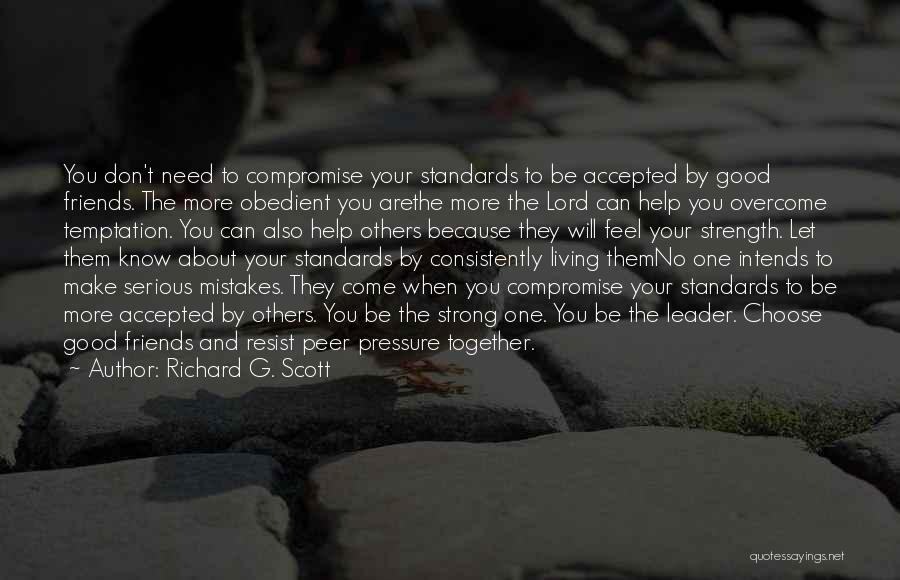 Richard G. Scott Quotes: You Don't Need To Compromise Your Standards To Be Accepted By Good Friends. The More Obedient You Arethe More The