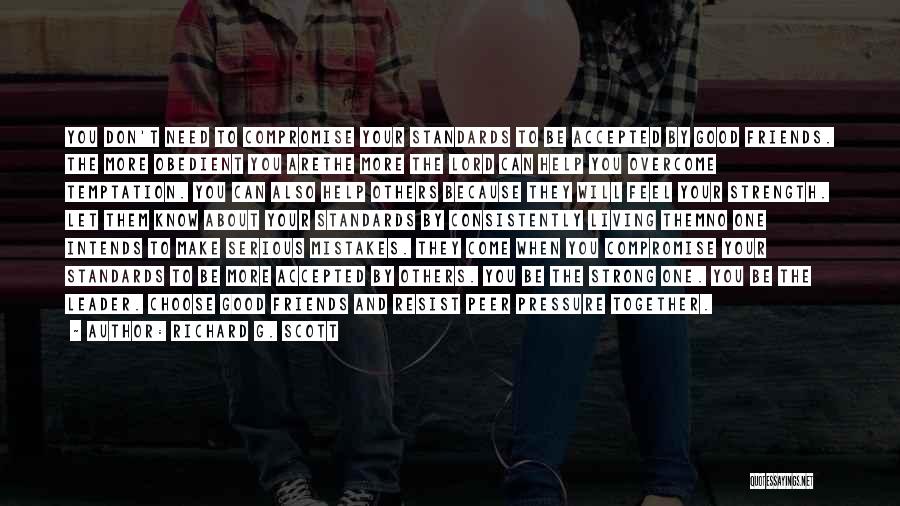 Richard G. Scott Quotes: You Don't Need To Compromise Your Standards To Be Accepted By Good Friends. The More Obedient You Arethe More The
