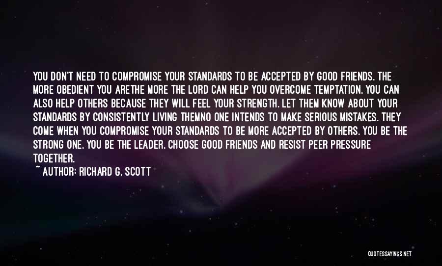 Richard G. Scott Quotes: You Don't Need To Compromise Your Standards To Be Accepted By Good Friends. The More Obedient You Arethe More The