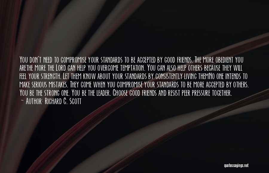 Richard G. Scott Quotes: You Don't Need To Compromise Your Standards To Be Accepted By Good Friends. The More Obedient You Arethe More The