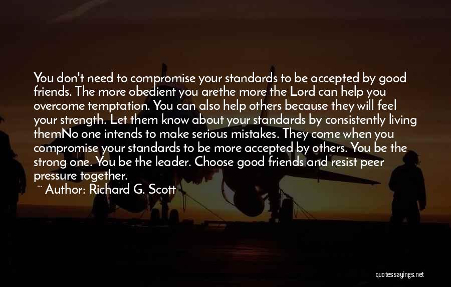 Richard G. Scott Quotes: You Don't Need To Compromise Your Standards To Be Accepted By Good Friends. The More Obedient You Arethe More The