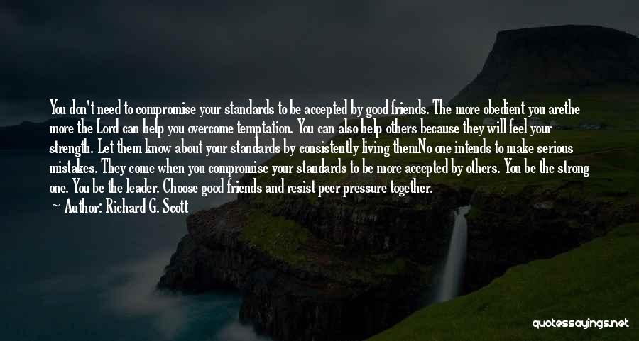 Richard G. Scott Quotes: You Don't Need To Compromise Your Standards To Be Accepted By Good Friends. The More Obedient You Arethe More The