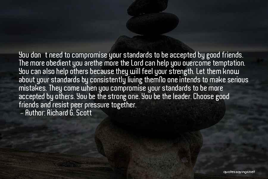 Richard G. Scott Quotes: You Don't Need To Compromise Your Standards To Be Accepted By Good Friends. The More Obedient You Arethe More The