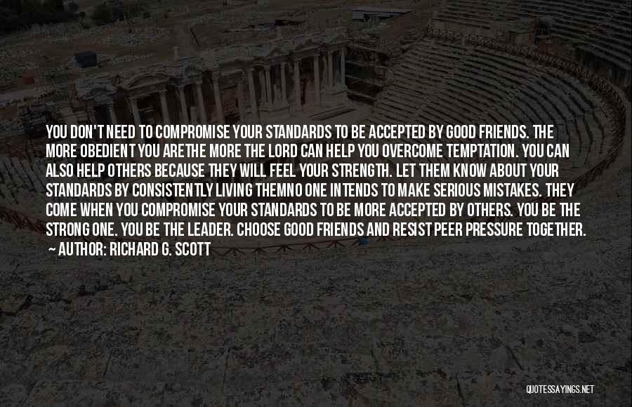 Richard G. Scott Quotes: You Don't Need To Compromise Your Standards To Be Accepted By Good Friends. The More Obedient You Arethe More The