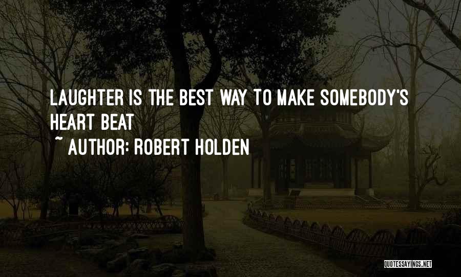 Robert Holden Quotes: Laughter Is The Best Way To Make Somebody's Heart Beat