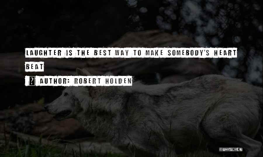 Robert Holden Quotes: Laughter Is The Best Way To Make Somebody's Heart Beat