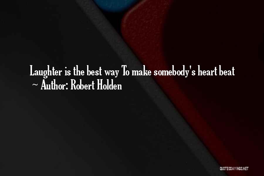 Robert Holden Quotes: Laughter Is The Best Way To Make Somebody's Heart Beat