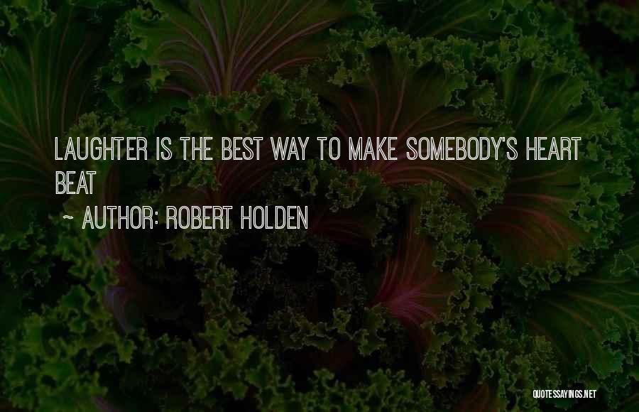 Robert Holden Quotes: Laughter Is The Best Way To Make Somebody's Heart Beat