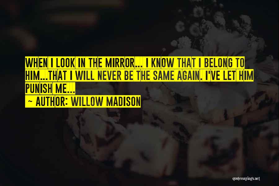 Willow Madison Quotes: When I Look In The Mirror... I Know That I Belong To Him...that I Will Never Be The Same Again.