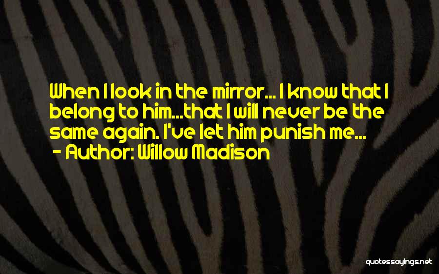 Willow Madison Quotes: When I Look In The Mirror... I Know That I Belong To Him...that I Will Never Be The Same Again.