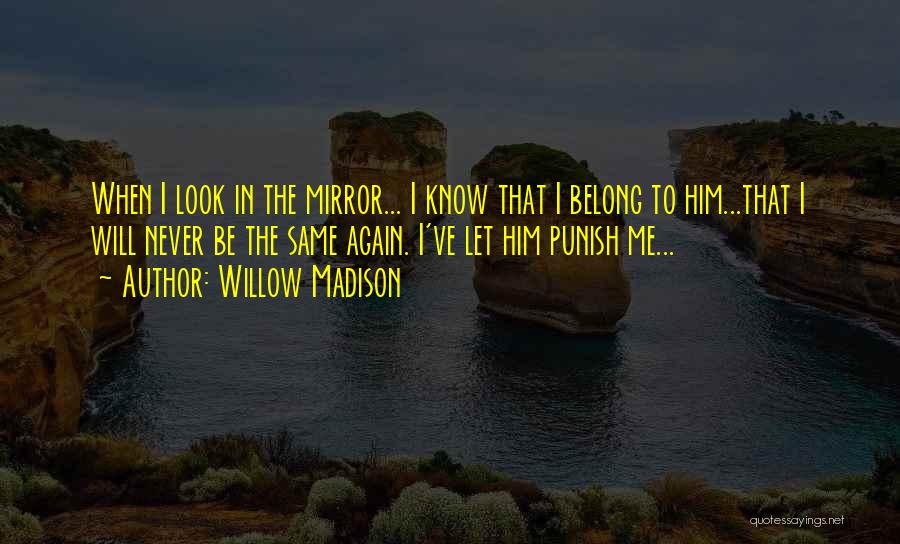 Willow Madison Quotes: When I Look In The Mirror... I Know That I Belong To Him...that I Will Never Be The Same Again.