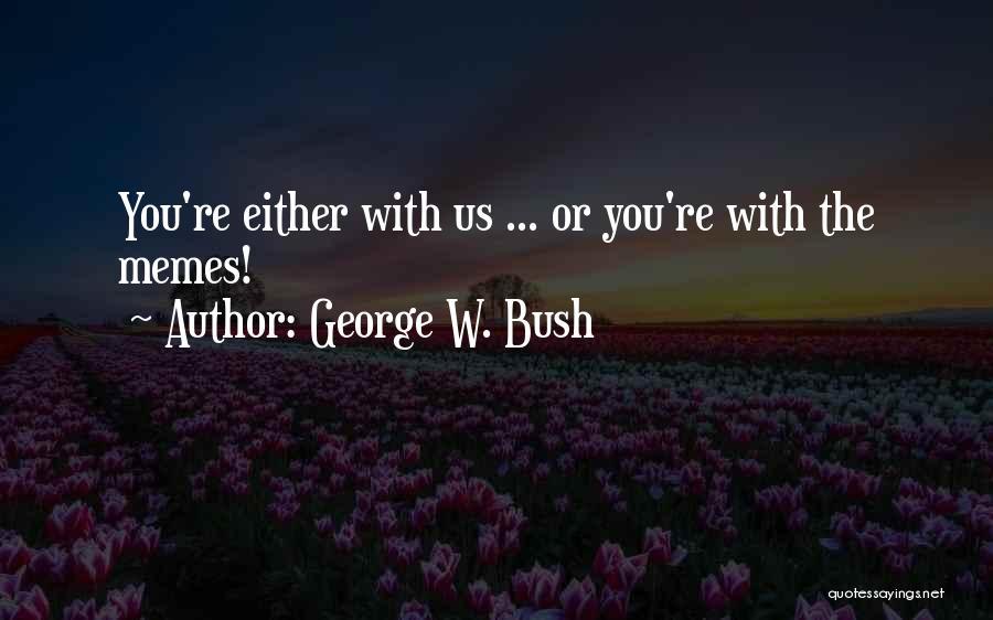 George W. Bush Quotes: You're Either With Us ... Or You're With The Memes!