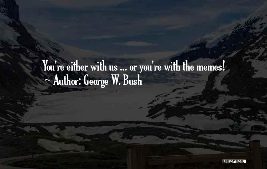 George W. Bush Quotes: You're Either With Us ... Or You're With The Memes!