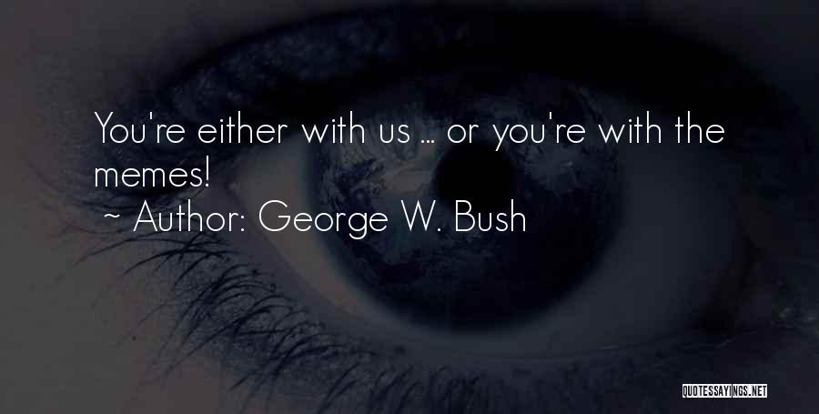 George W. Bush Quotes: You're Either With Us ... Or You're With The Memes!