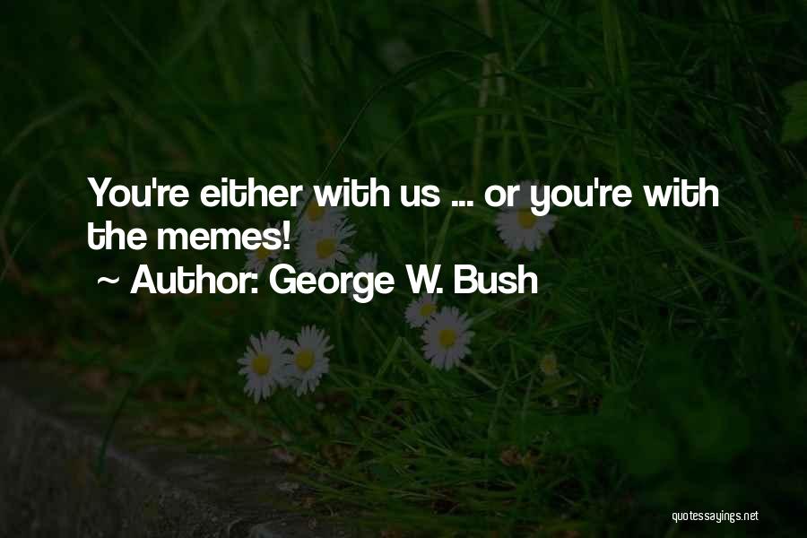 George W. Bush Quotes: You're Either With Us ... Or You're With The Memes!
