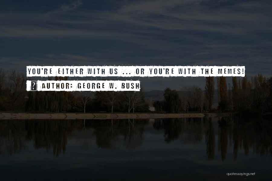 George W. Bush Quotes: You're Either With Us ... Or You're With The Memes!