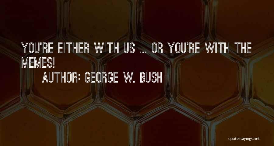 George W. Bush Quotes: You're Either With Us ... Or You're With The Memes!