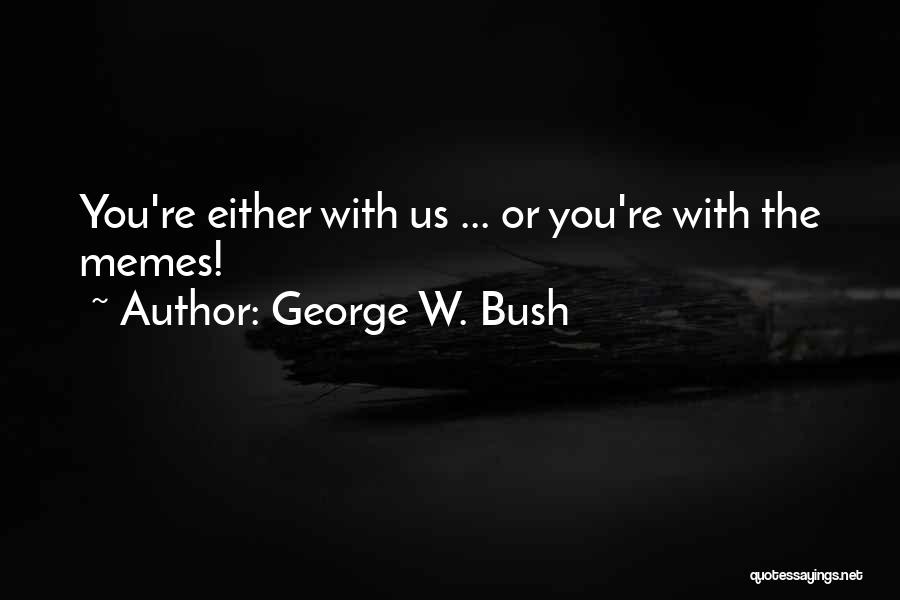 George W. Bush Quotes: You're Either With Us ... Or You're With The Memes!