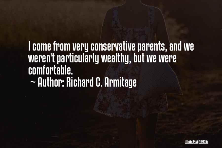 Richard C. Armitage Quotes: I Come From Very Conservative Parents, And We Weren't Particularly Wealthy, But We Were Comfortable.