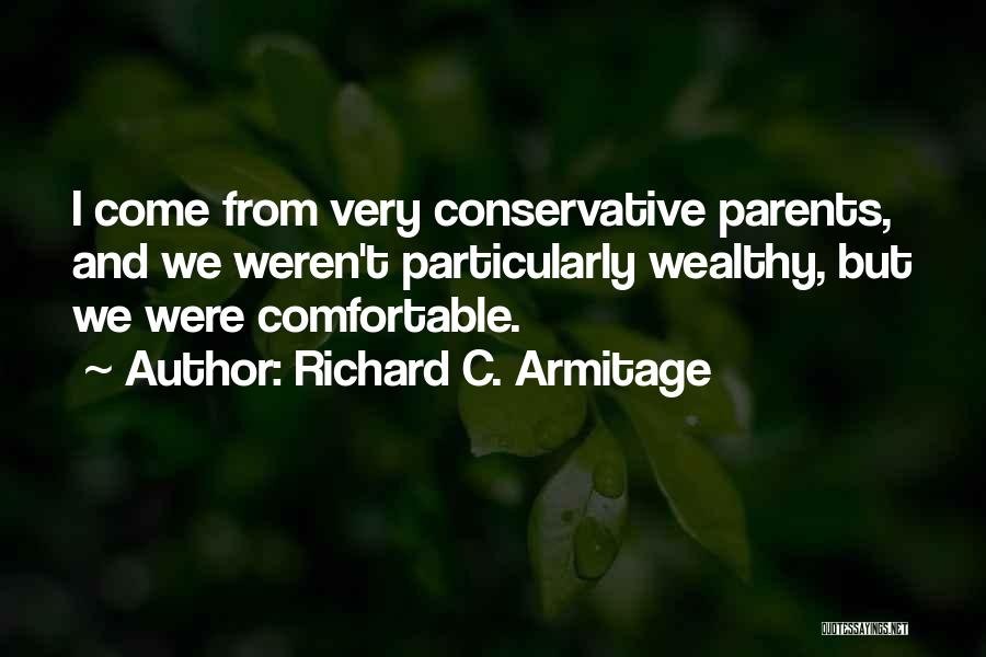 Richard C. Armitage Quotes: I Come From Very Conservative Parents, And We Weren't Particularly Wealthy, But We Were Comfortable.