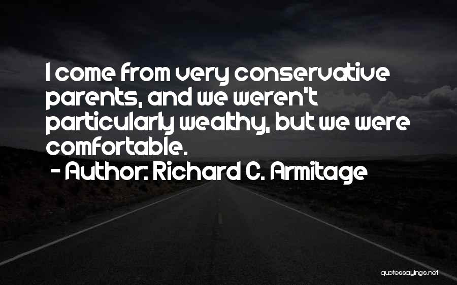 Richard C. Armitage Quotes: I Come From Very Conservative Parents, And We Weren't Particularly Wealthy, But We Were Comfortable.