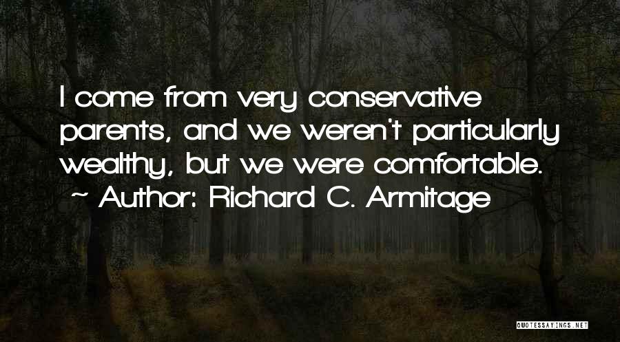 Richard C. Armitage Quotes: I Come From Very Conservative Parents, And We Weren't Particularly Wealthy, But We Were Comfortable.