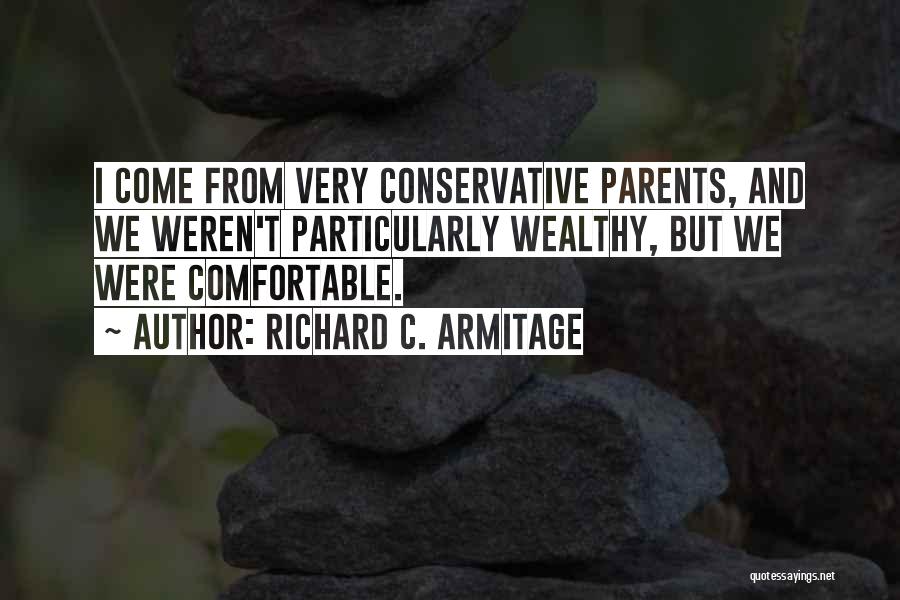 Richard C. Armitage Quotes: I Come From Very Conservative Parents, And We Weren't Particularly Wealthy, But We Were Comfortable.