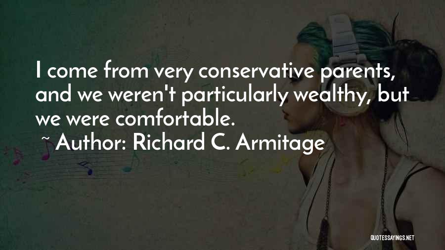 Richard C. Armitage Quotes: I Come From Very Conservative Parents, And We Weren't Particularly Wealthy, But We Were Comfortable.