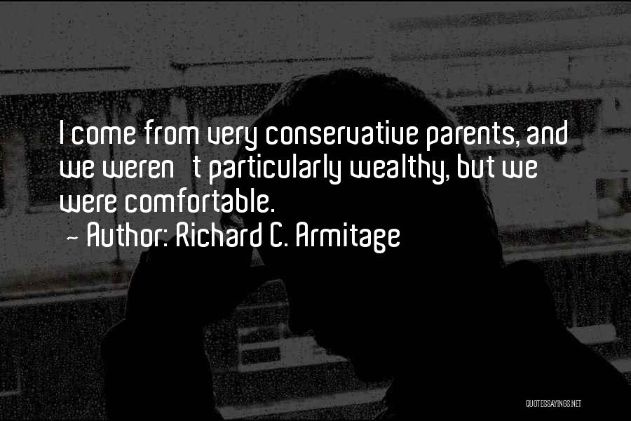Richard C. Armitage Quotes: I Come From Very Conservative Parents, And We Weren't Particularly Wealthy, But We Were Comfortable.