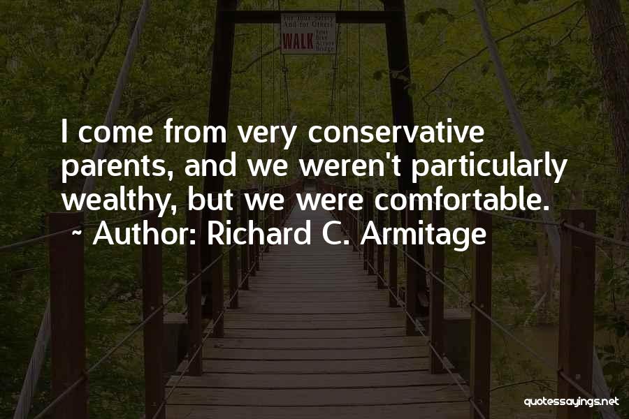 Richard C. Armitage Quotes: I Come From Very Conservative Parents, And We Weren't Particularly Wealthy, But We Were Comfortable.