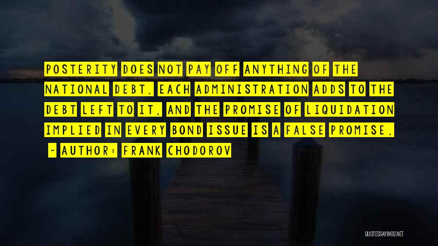 Frank Chodorov Quotes: Posterity Does Not Pay Off Anything Of The National Debt. Each Administration Adds To The Debt Left To It, And